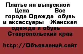 Платье на выпускной › Цена ­ 14 000 - Все города Одежда, обувь и аксессуары » Женская одежда и обувь   . Ставропольский край